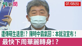 【辣新聞152 重點摘要】遭傳萌生退意!? 陳時中霸氣回：本就沒宣布！ 最快下周華麗轉身!? 2022.07.05(5)