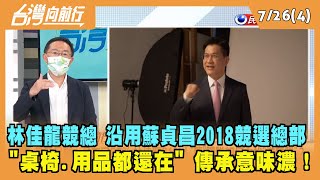 2022.07.26【台灣向前行 Part4】林佳龍競總沿用蘇貞昌2018競選總部 "桌椅.用品都還在"傳承意味濃！
