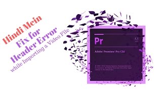 In Hindi-Fix For File Import Header Error-Adobe Premiere Pro CS6