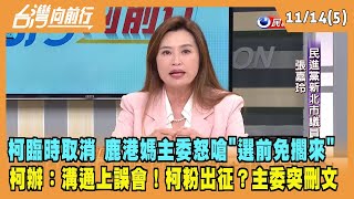 2023.11.14【台灣向前行 Part5】柯臨時取消行程！鹿港媽主委怒嗆"選前免擱來"！柯辦：溝通上誤會！柯粉出征？主委突刪文