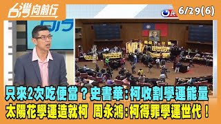 2023.06.29【台灣向前行 Part6】"只來2次"吃便當？史書華：柯收割學運能量跟聲望 太陽花學運造就柯 周永鴻:得罪學運世代！