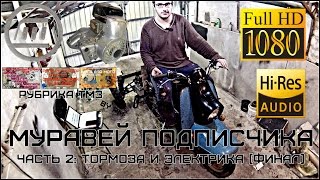МУРАВЕЙ ПОДПИСЧИКА→Ч2: Тормоза и электрика (финал)
