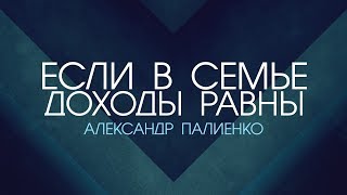 Если в семье доходы равны. Александр Палиенко.