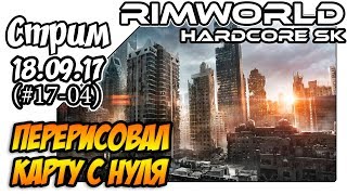 RimWorld Hardcore SK - #17-04 Пришлось перерисовать карту (18.09.17)