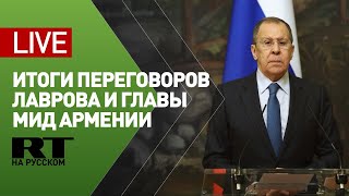Пресс-конференция Лаврова по итогам переговоров с главой МИД Армении — LIVE