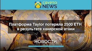 Taylor потеряла 2500 ETH / Суд Зимбабве отменил санкции криптовалюты / Атака на Ethereum Classic