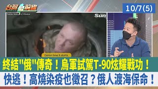 終結"俄"傳奇！烏軍試駕T-90炫耀戰功！ 快逃！高燒染疫也徵召？俄人渡海保命！【台灣最前線 重點摘要】2022.10.07(5)