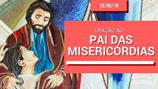 Oração ao Pai das Misericórdias - 25/06/18