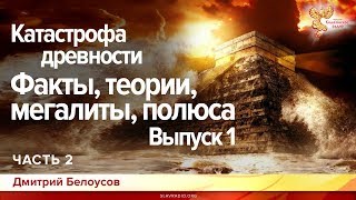 Катастрофа древности. Факты,теории, мегалиты, полюса. Дмитрий Белоусов. Выпуск 1. Часть 2