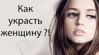 Как украсть женщину ?!