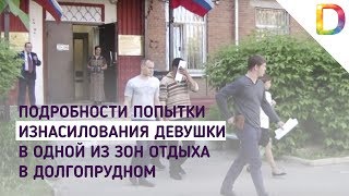Подробности попытки изнасилования девушки в одной из зон отдыха в Долгопрудном