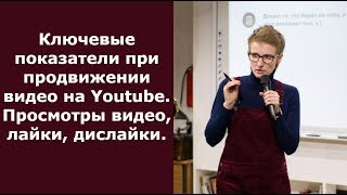 Ключевые показатели при продвижении видео на Youtube. Просмотры видео, лайки, дислайки.