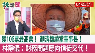【辣新聞152 重點摘要】獲106票最高票！ 顏清標續掌"董事長"！ 林靜儀：財務問題應向信徒交代！ 2022.04.25(7)