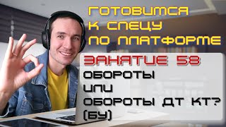 ГОТОВИМСЯ К СПЕЦУ ПО ПЛАТФОРМЕ 1С. ЗАНЯТИЕ 58. ОБОРОТЫ ИЛИ ОБОРОТЫ ДТ КТ? (БУ)