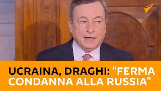 Ucraina, Draghi: "Ferma condanna alla Russia"