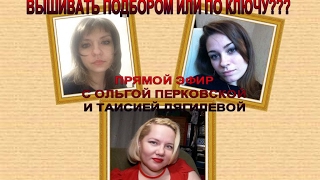 340 ПРЯМОЙ ЭФИР 11 ВЫШИВАТЬ ПОДБОРОМ ИЛИ ПО КЛЮЧУ С ОЛЬГОЙ ПЕРКОВСКОЙ И ТАИСИЕЙ ДЯГИЛЕВОЙ