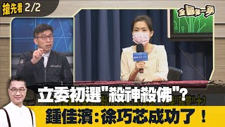 立委初選"殺神殺佛"？鍾佳濱:徐巧芯成功了！【全國第一勇 搶先看】2023.02.02