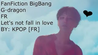 [FF GD BIGBANG] let's not fall in love-chapitre10