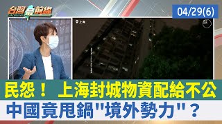 民怨！ 上海封城物資配給不公 中國竟甩鍋"境外勢力"？【台灣最前線 重點摘要】2022.04.29(6)