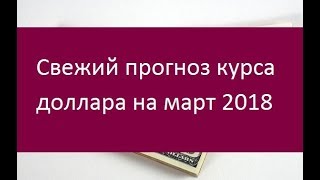 Прогноз курса доллара на март 2018. Мнения экспертов