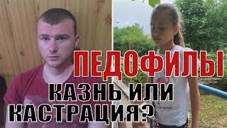 Изнасилования и убийства детей! Педофилы. Казнь, кастрация или лечение?