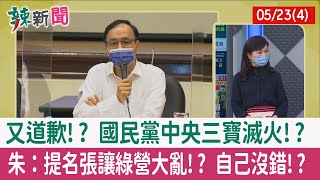 【辣新聞152 重點摘要】又道歉!? 國民黨中央三寶滅火!? 朱：提名張讓綠營大亂!? 自己沒錯!? 2022.05.23(4)