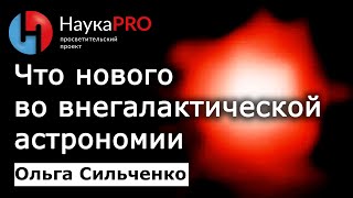 Что нового во внегалактической астрономии – Ольга Сильченко | Лекции по астрономии и астрофизике