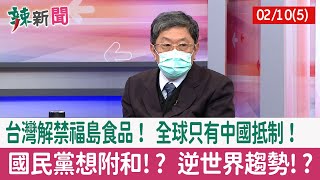 【辣新聞152 重點摘要】台灣解禁福島食品！ 全球只有中國抵制！ 國民黨想附和!? 逆世界趨勢!? 2022.02.10(5)