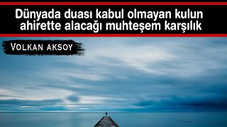 Dünyada duası kabul olunmayan kulun ahiretdeki mükafatı  | Volkan aksoy