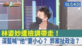 林姿妙遭檢調帶走！ 深藍喊"他"要小心？ 弊案扯政治？【台灣最前線 重點摘要】2022.01.14(3)