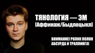 ТЯНОЛОГИЯ: ЭМ [АФФИНАЖ/БЫДЛОЦЫКЛ] [18+]
