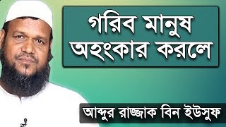 গরিব মানুষ অহংকার করলে কি হয় জেনে নিন আব্দুর রাজ্জাক বিন ইউসুফ