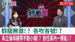 【辣新聞152 重點摘要】群龍無首!? 各吹各號!? 朱立倫母雞帶不動小雞!? 放任黨內一團亂!? 2022.01.27(6)