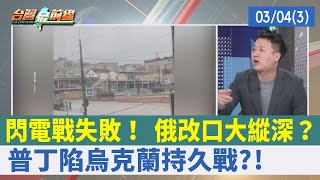 閃電戰失敗！ 俄改口大縱深？ 普丁陷烏克蘭持久戰?!【台灣最前線 重點摘要】2022.03.04(3)