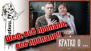 КРАТКО О... - Шеф, всё пропало, все пропало!