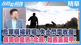 烏軍橫掃戰場！失土閃電收復！ 俄軍倉皇逃？北辰:如丟盔棄甲！【台灣最前線 精華】2022.09.13