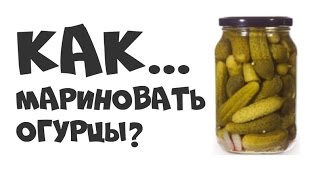 КАК МАРИНОВАТЬ ОГУРЦЫ?