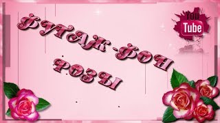 ? ФУТАЖ-ФОН. РОЗЫ ?