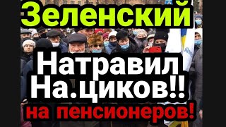 Зеленский НАТРАВИЛ НА.ЦИКОВ НА ПЕНСИОНЕРОВ