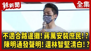 【辣新聞152】不適合路邊攤！蔣萬安裝庶民！？ 陳明通發聲明！還林智堅清白！？ 2022.08.01