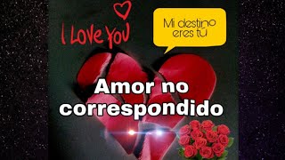Amor no correspondido- ?MI DESTINO ERES TÚ ?