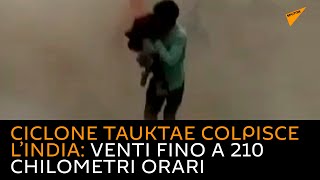 Ciclone Tauktae colpisce l’India: venti fino a 210 chilometri orari