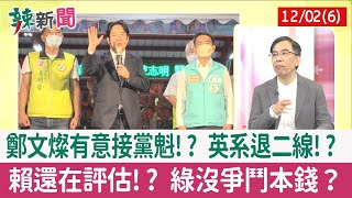 【辣新聞152 重點摘要】鄭文燦有意接黨魁!? 英系退二線!? 賴還在評估!? 綠沒爭鬥本錢？ 2022.12.02(6)