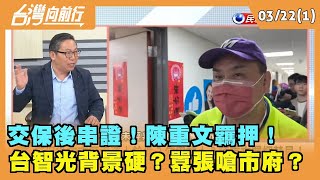 2024.03.22【台灣向前行 Part1】交保後串證！陳重文羈押！台智光背景硬？囂張嗆市府？
