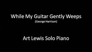 While My Guitar Gently Weeps - Art Lewis Solo Piano