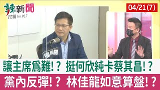 【辣新聞152 重點摘要】讓主席為難!? 挺何欣純卡蔡其昌!? 黨內反彈!? 林佳龍如意算盤!? 2022.04.21(7)
