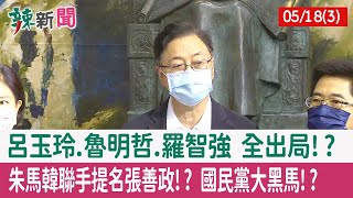 【辣新聞152 重點摘要】呂玉玲.魯明哲.羅智強 全出局!? "朱馬韓"聯手提名張善政!? 國民黨大黑馬!? 2022.05.18(3)