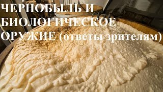 ЧЕРНОБЫЛЬ И БИОЛОГИЧЕСКОЕ ОРУЖИЕ (ответы зрителям)