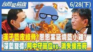 漢子藍皮綠骨？恩恩案延燒藍小雞？ 深藍雙標！阿中守崗位vs.消失侯市府【台灣最前線】2022.06.28(下)