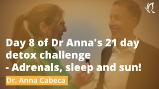 Day 8 of Dr Anna's 21 day detox challenge - Adrenals, sleep and sun!